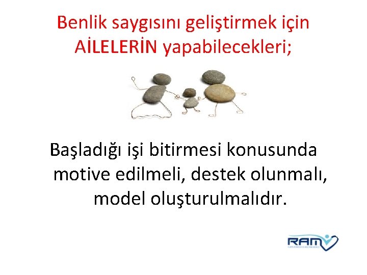 Benlik saygısını geliştirmek için AİLELERİN yapabilecekleri; Başladığı işi bitirmesi konusunda motive edilmeli, destek olunmalı,