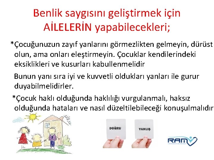 Benlik saygısını geliştirmek için AİLELERİN yapabilecekleri; *Çocuğunuzun zayıf yanlarını görmezlikten gelmeyin, dürüst olun, ama