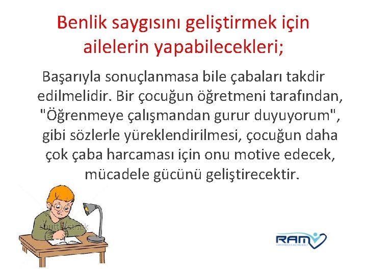 Benlik saygısını geliştirmek için ailelerin yapabilecekleri; Başarıyla sonuçlanmasa bile çabaları takdir edilmelidir. Bir çocuğun