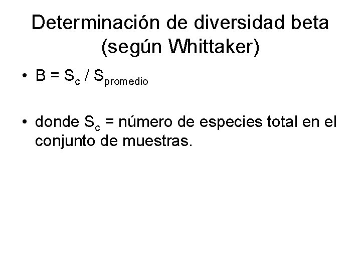 Determinación de diversidad beta (según Whittaker) • Β = Sc / Spromedio • donde Determinación de diversidad beta (según Whittaker) • Β = Sc / Spromedio • donde