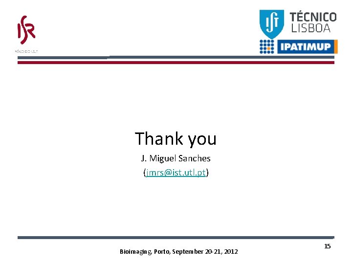 Thank you J. Miguel Sanches (jmrs@ist. utl. pt) Bioimaging, Porto, September 20 -21, 2012 Thank you J. Miguel Sanches (jmrs@ist. utl. pt) Bioimaging, Porto, September 20 -21, 2012