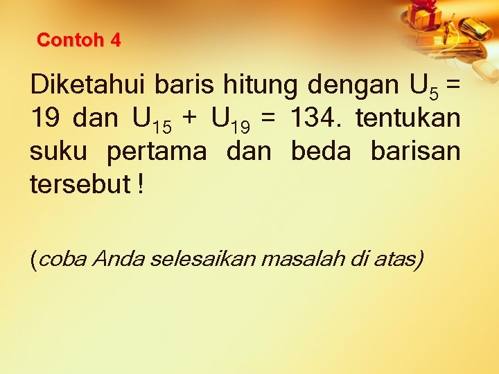 Contoh 4 Diketahui baris hitung dengan U 5 = 19 dan U 15 +