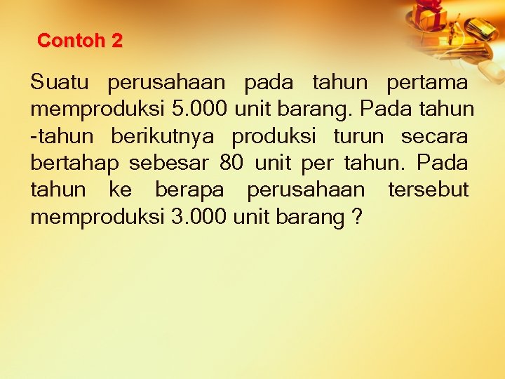 Contoh 2 Suatu perusahaan pada tahun pertama memproduksi 5. 000 unit barang. Pada tahun