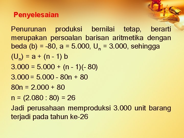 Penyelesaian Penurunan produksi bernilai tetap, berarti merupakan persoalan barisan aritmetika dengan beda (b) =