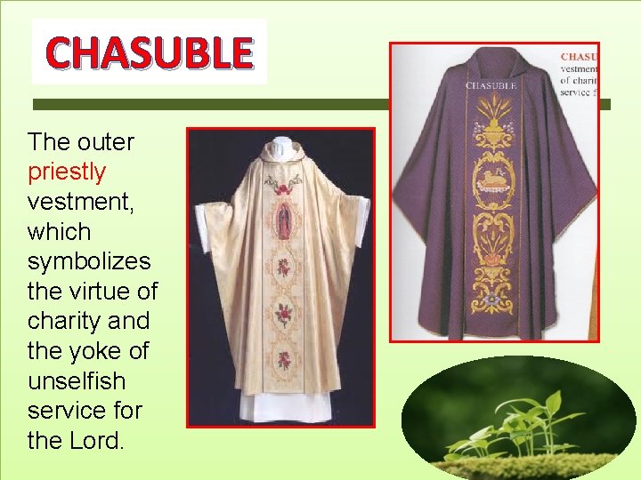 CHASUBLE The outer priestly vestment, which symbolizes the virtue of charity and the yoke