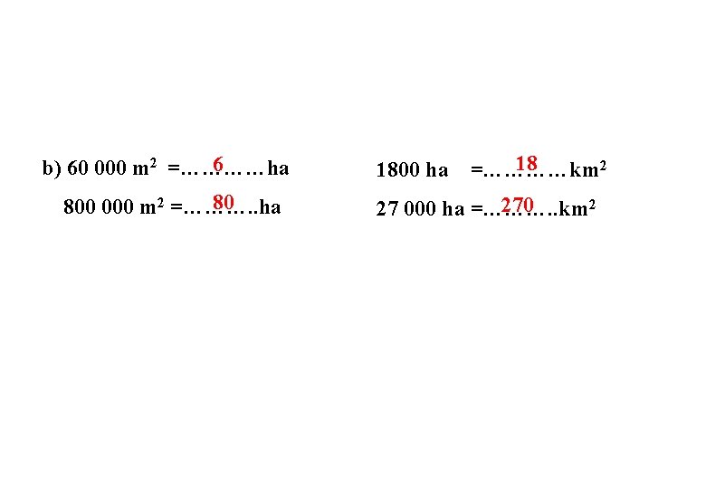 6 b) 60 000 m 2 =…………ha 80 800 000 m 2 =………. .