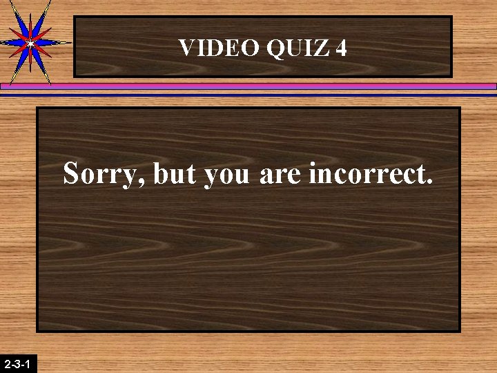 VIDEO QUIZ 4 Sorry, but you are incorrect. 2 -3 -1 2 -1 -2 VIDEO QUIZ 4 Sorry, but you are incorrect. 2 -3 -1 2 -1 -2