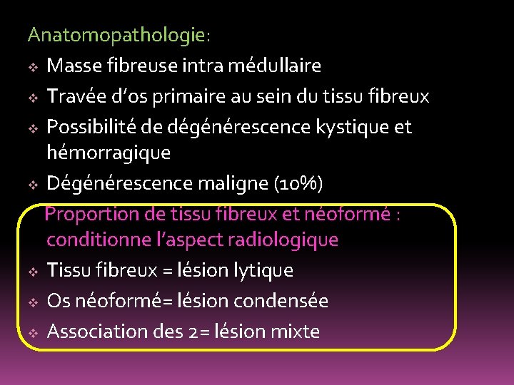 Anatomopathologie: v Masse fibreuse intra médullaire v Travée d’os primaire au sein du tissu