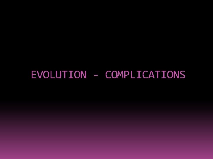 EVOLUTION - COMPLICATIONS 