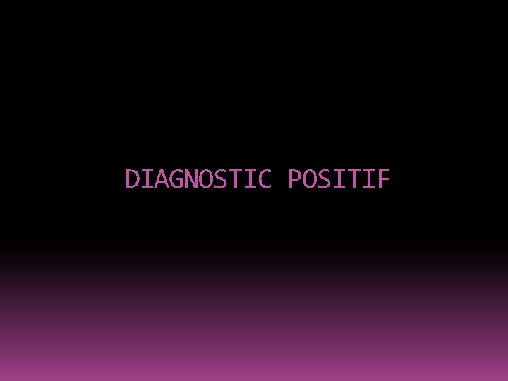 DIAGNOSTIC POSITIF 