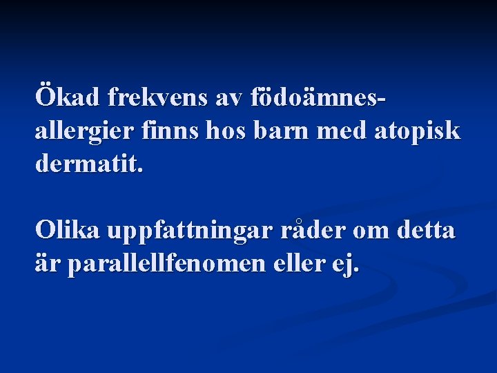 Ökad frekvens av födoämnesallergier finns hos barn med atopisk dermatit. Olika uppfattningar råder om Ökad frekvens av födoämnesallergier finns hos barn med atopisk dermatit. Olika uppfattningar råder om