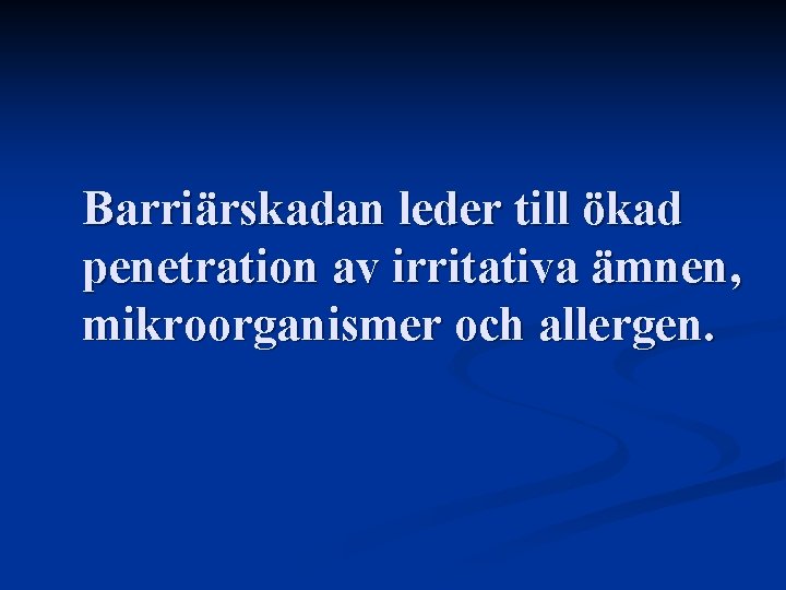 Barriärskadan leder till ökad penetration av irritativa ämnen, mikroorganismer och allergen. 