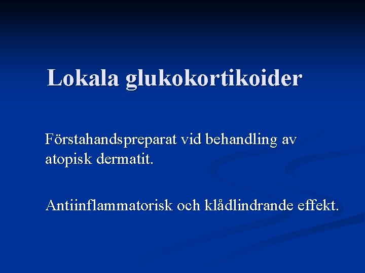 Lokala glukokortikoider Förstahandspreparat vid behandling av atopisk dermatit. Antiinflammatorisk och klådlindrande effekt. Lokala glukokortikoider Förstahandspreparat vid behandling av atopisk dermatit. Antiinflammatorisk och klådlindrande effekt.