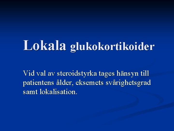 Lokala glukokortikoider Vid val av steroidstyrka tages hänsyn till patientens ålder, eksemets svårighetsgrad samt Lokala glukokortikoider Vid val av steroidstyrka tages hänsyn till patientens ålder, eksemets svårighetsgrad samt