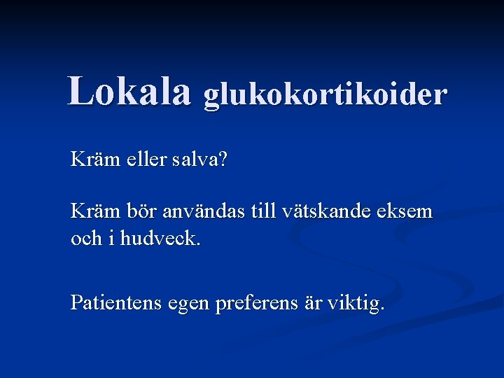 Lokala glukokortikoider Kräm eller salva? Kräm bör användas till vätskande eksem och i hudveck. Lokala glukokortikoider Kräm eller salva? Kräm bör användas till vätskande eksem och i hudveck.
