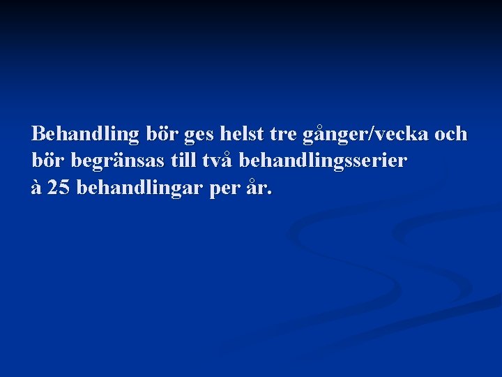 Behandling bör ges helst tre gånger/vecka och bör begränsas till två behandlingsserier à 25 Behandling bör ges helst tre gånger/vecka och bör begränsas till två behandlingsserier à 25