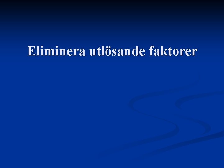 Eliminera utlösande faktorer Eliminera utlösande faktorer