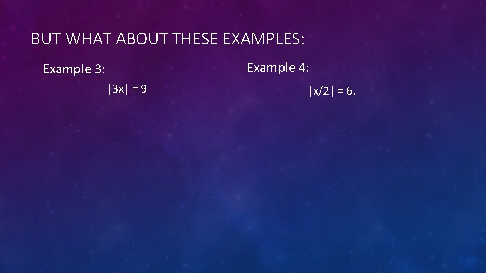 BUT WHAT ABOUT THESE EXAMPLES: Example 4: Example 3: |3 x| = 9 |x/2|