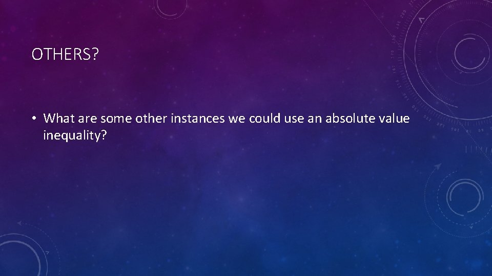 OTHERS? • What are some other instances we could use an absolute value inequality?
