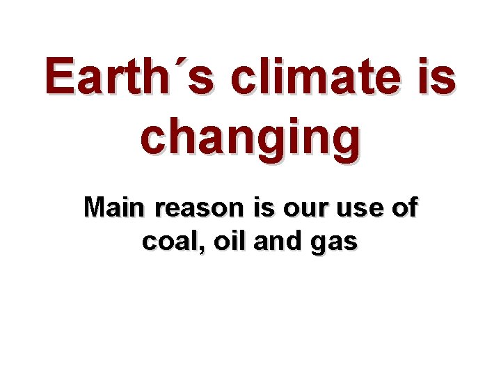 Earth´s climate is changing Main reason is our use of coal, oil and gas
