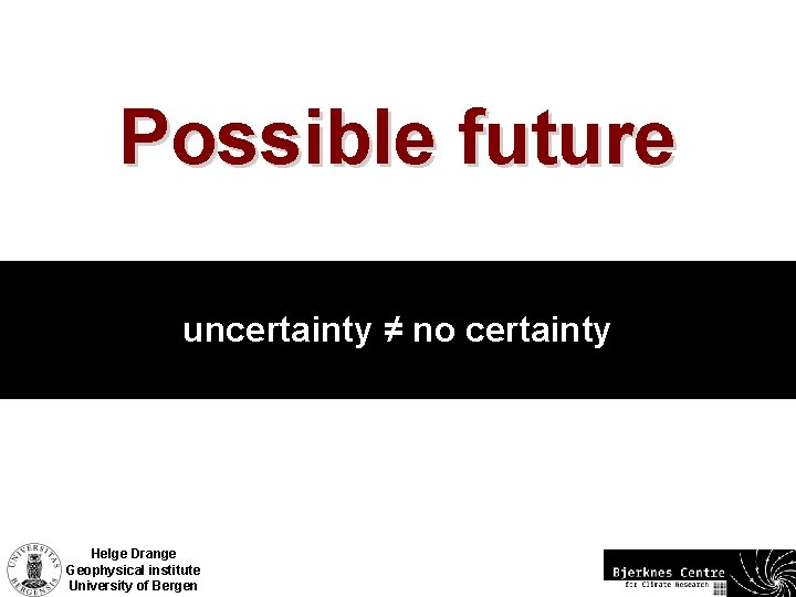 Possible future uncertainty ≠ no certainty Helge Drange Geophysical institute University of Bergen 