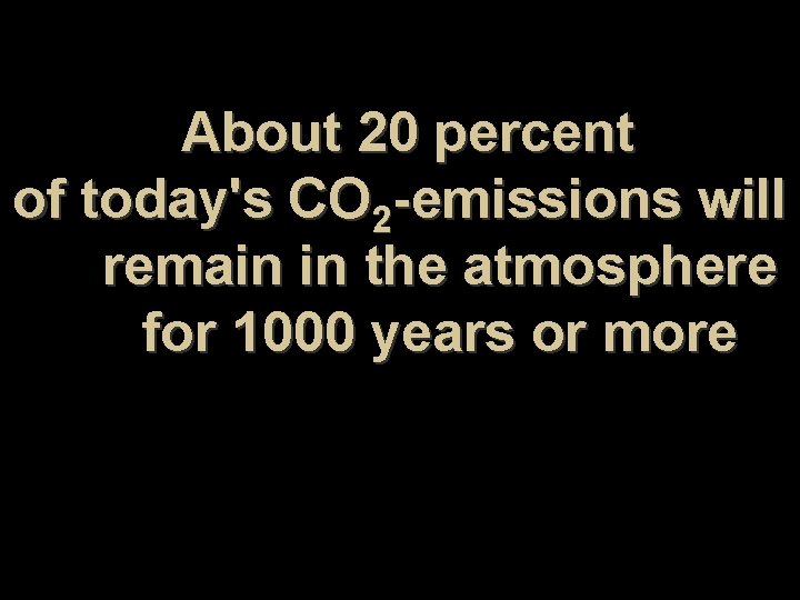 About 20 percent of today's CO 2 -emissions will remain in the atmosphere for