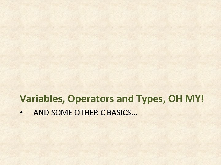Variables, Operators and Types, OH MY! • AND SOME OTHER C BASICS. . . Variables, Operators and Types, OH MY! • AND SOME OTHER C BASICS. . .