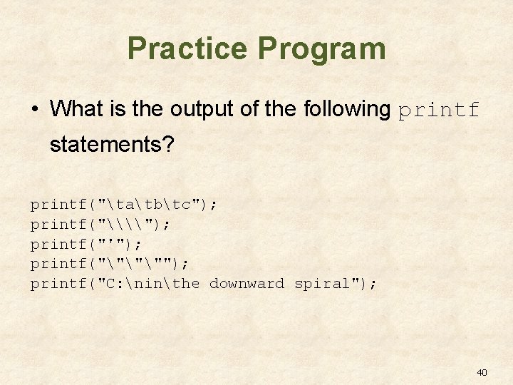 Practice Program • What is the output of the following printf statements? printf("tatbtc"); printf("\\"); Practice Program • What is the output of the following printf statements? printf("tatbtc"); printf("\\");