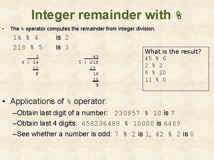 Integer remainder with % • The % operator computes the remainder from integer division. Integer remainder with % • The % operator computes the remainder from integer division.