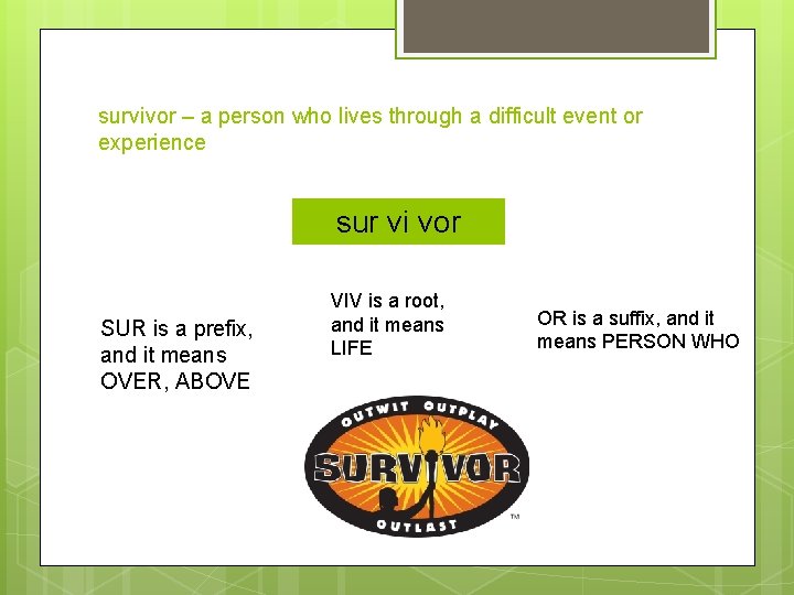 survivor – a person who lives through a difficult event or experience survivor sur