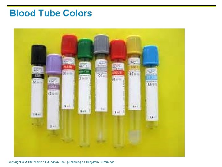 Blood Tube Colors Copyright © 2006 Pearson Education, Inc. , publishing as Benjamin Cummings Blood Tube Colors Copyright © 2006 Pearson Education, Inc. , publishing as Benjamin Cummings