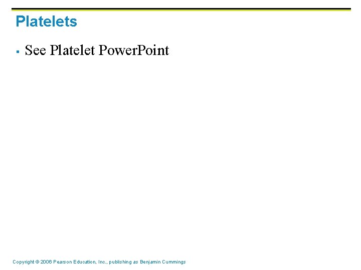 Platelets § See Platelet Power. Point Copyright © 2006 Pearson Education, Inc. , publishing Platelets § See Platelet Power. Point Copyright © 2006 Pearson Education, Inc. , publishing