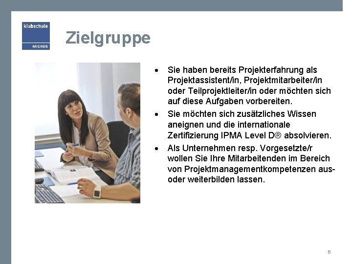 Zielgruppe Sie haben bereits Projekterfahrung als Projektassistent/in, Projektmitarbeiter/in oder Teilprojektleiter/in oder möchten sich auf