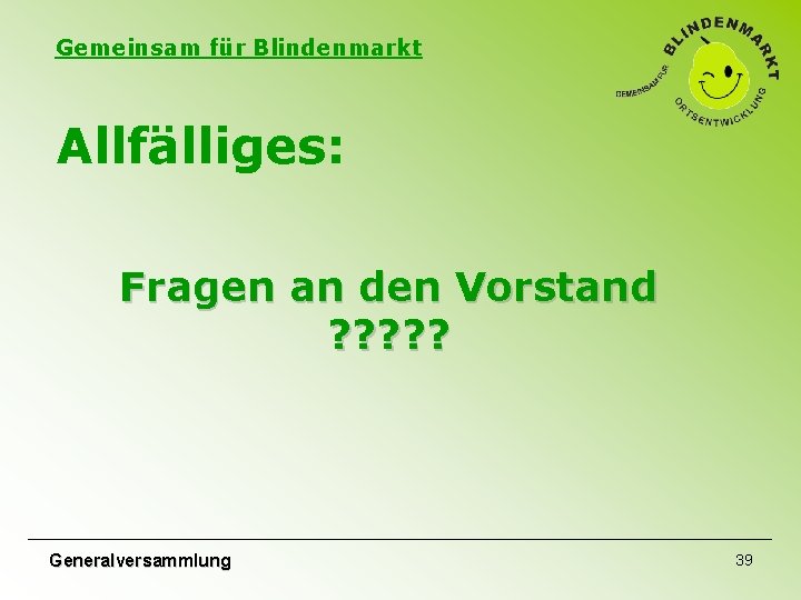 Gemeinsam für Blindenmarkt Allfälliges: Fragen an den Vorstand ? ? ? Generalversammlung 39 Gemeinsam für Blindenmarkt Allfälliges: Fragen an den Vorstand ? ? ? Generalversammlung 39