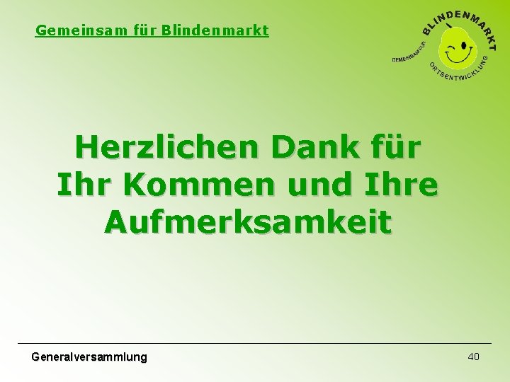 Gemeinsam für Blindenmarkt Herzlichen Dank für Ihr Kommen und Ihre Aufmerksamkeit Generalversammlung 40 Gemeinsam für Blindenmarkt Herzlichen Dank für Ihr Kommen und Ihre Aufmerksamkeit Generalversammlung 40