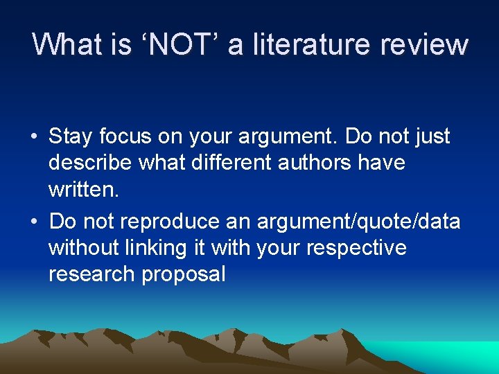 What is ‘NOT’ a literature review • Stay focus on your argument. Do not