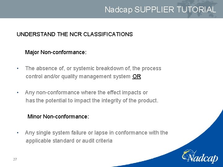 Nadcap SUPPLIER TUTORIAL UNDERSTAND THE NCR CLASSIFICATIONS Major Non-conformance: • The absence of, or