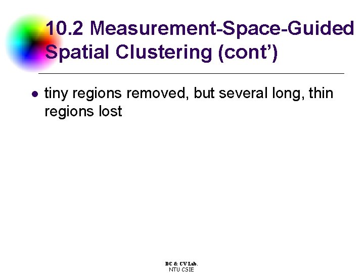 10. 2 Measurement-Space-Guided Spatial Clustering (cont’) l tiny regions removed, but several long, thin 10. 2 Measurement-Space-Guided Spatial Clustering (cont’) l tiny regions removed, but several long, thin