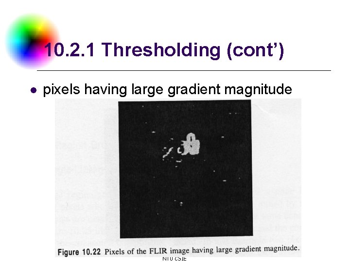10. 2. 1 Thresholding (cont’) l pixels having large gradient magnitude DC & CV 10. 2. 1 Thresholding (cont’) l pixels having large gradient magnitude DC & CV