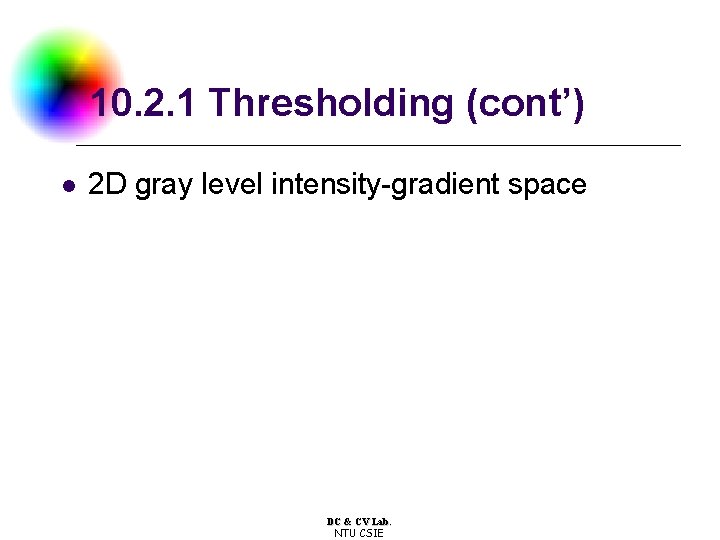 10. 2. 1 Thresholding (cont’) l 2 D gray level intensity-gradient space DC & 10. 2. 1 Thresholding (cont’) l 2 D gray level intensity-gradient space DC &