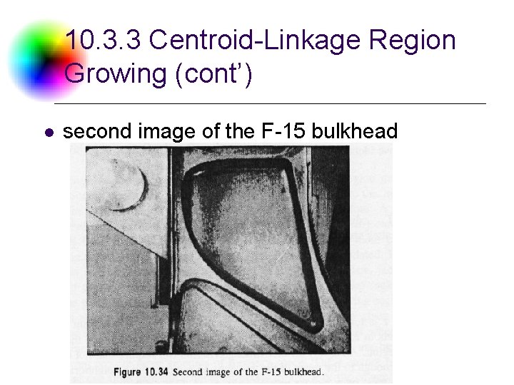 10. 3. 3 Centroid-Linkage Region Growing (cont’) l second image of the F-15 bulkhead 10. 3. 3 Centroid-Linkage Region Growing (cont’) l second image of the F-15 bulkhead