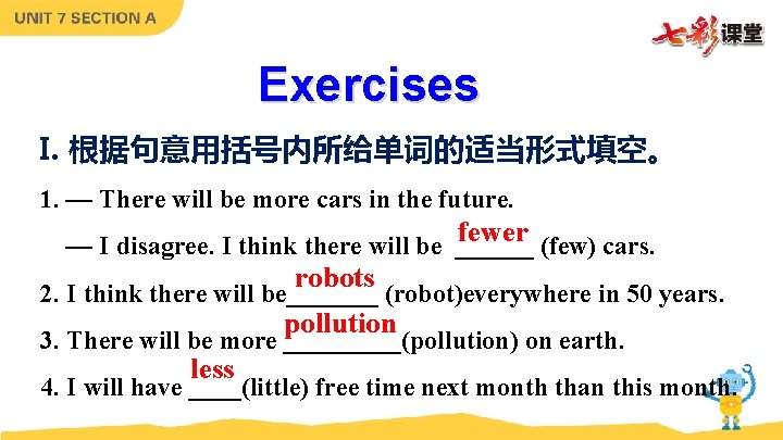 Exercises I. 根据句意用括号内所给单词的适当形式填空。 1. — There will be more cars in the future. fewer Exercises I. 根据句意用括号内所给单词的适当形式填空。 1. — There will be more cars in the future. fewer