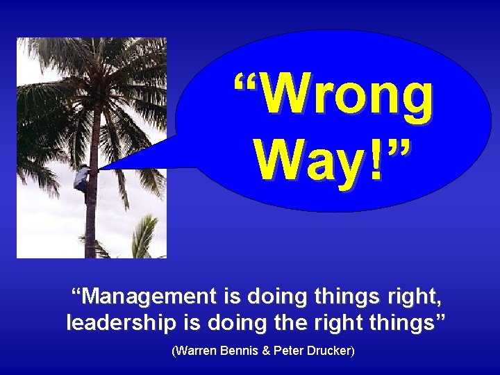 “Wrong Way!” “Management is doing things right, leadership is doing the right things” (Warren