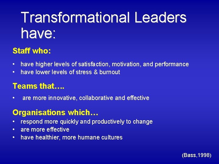 Transformational Leaders have: Staff who: • have higher levels of satisfaction, motivation, and performance