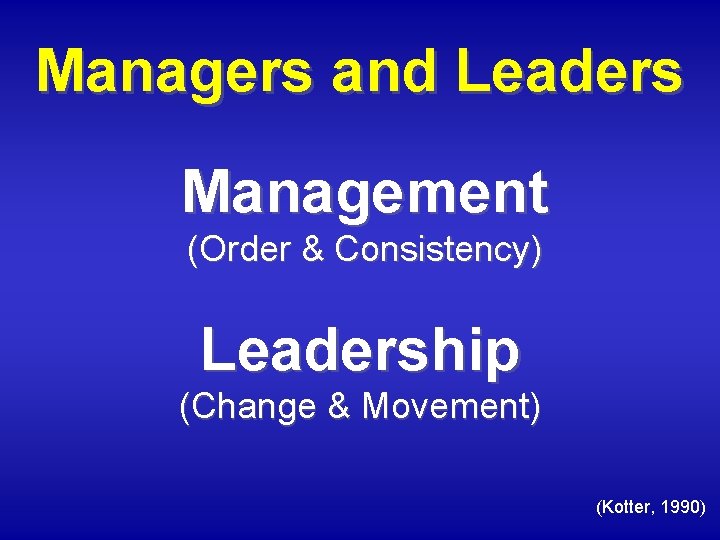 Managers and Leaders Management (Order & Consistency) Leadership (Change & Movement) (Kotter, 1990) 