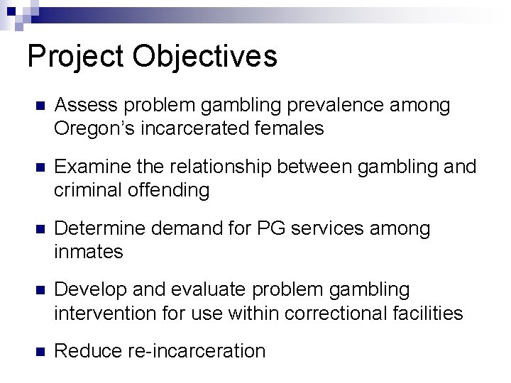 Project Objectives n Assess problem gambling prevalence among Oregon’s incarcerated females n Examine the Project Objectives n Assess problem gambling prevalence among Oregon’s incarcerated females n Examine the