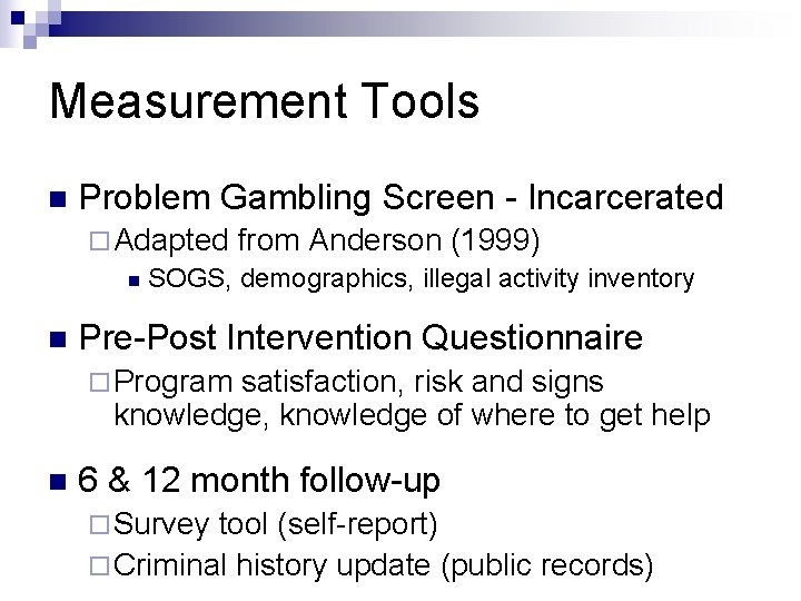 Measurement Tools n Problem Gambling Screen - Incarcerated ¨ Adapted from Anderson (1999) n Measurement Tools n Problem Gambling Screen - Incarcerated ¨ Adapted from Anderson (1999) n