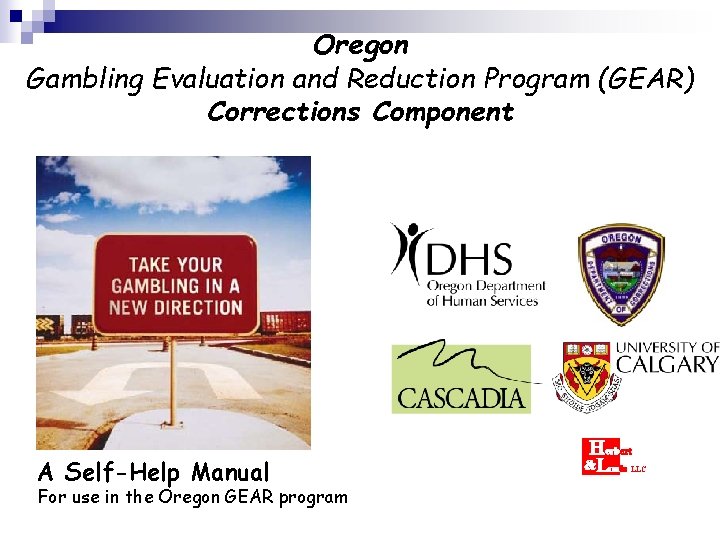 Oregon Gambling Evaluation and Reduction Program (GEAR) Corrections Component A Self-Help Manual For use Oregon Gambling Evaluation and Reduction Program (GEAR) Corrections Component A Self-Help Manual For use