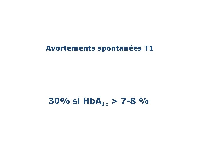 Avortements spontanées T 1 30% si Hb. A 1 c > 7 -8 %