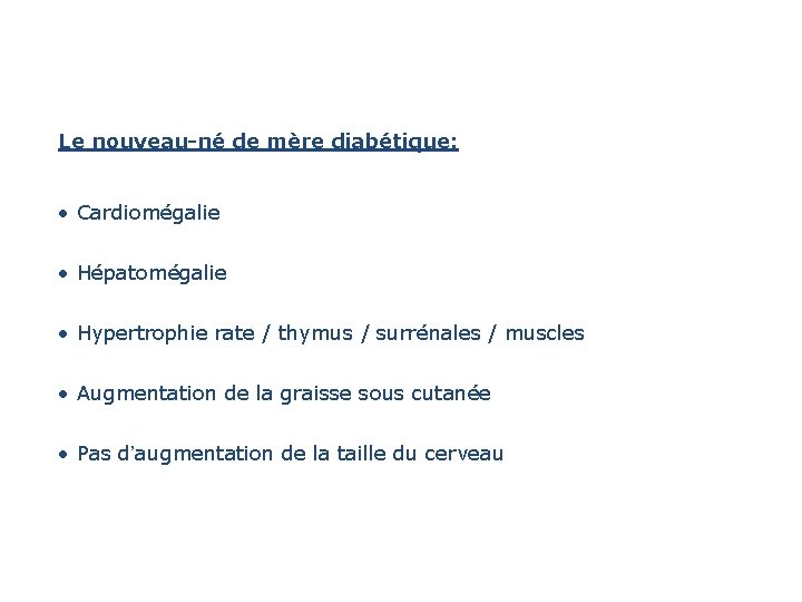 Le nouveau-né de mère diabétique: • Cardiomégalie • Hépatomégalie • Hypertrophie rate / thymus Le nouveau-né de mère diabétique: • Cardiomégalie • Hépatomégalie • Hypertrophie rate / thymus